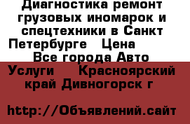 Диагностика,ремонт грузовых иномарок и спецтехники в Санкт-Петербурге › Цена ­ 1 500 - Все города Авто » Услуги   . Красноярский край,Дивногорск г.